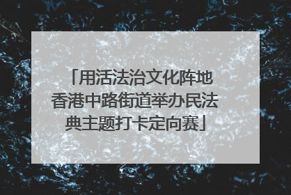 用活法治文化阵地 香港中路街道举办民法典主题打卡定向赛