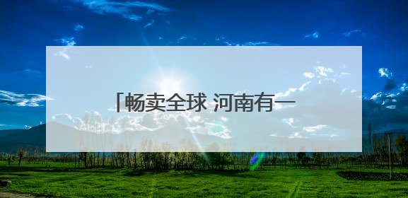 畅卖全球 河南有一套丨这里有一颗钻石璀璨夺目 柘城钻石：“链”就发展新动力
