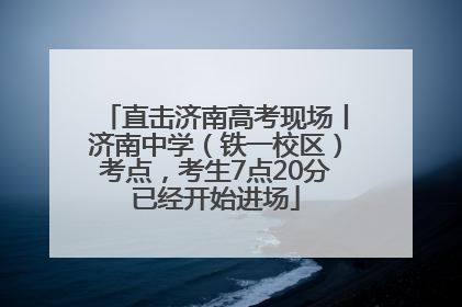 直击济南高考现场丨济南中学（铁一校区）考点，考生7点20分已经开始进场