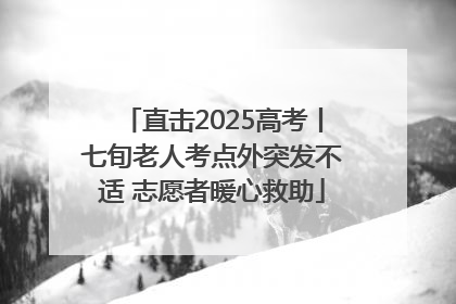 直击2025高考丨七旬老人考点外突发不适 志愿者暖心救助