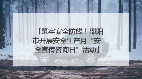 筑牢安全防线！邵阳市开展安全生产月“安全宣传咨询日”活动