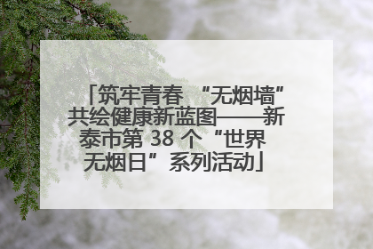 筑牢青春 “无烟墙” 共绘健康新蓝图——新泰市第 38 个“世界无烟日”系列活动