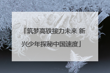 筑梦高铁接力未来 新兴少年探秘中国速度
