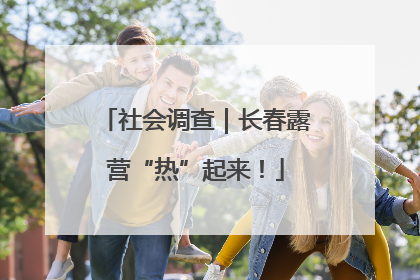 社会调查｜长春露营“热”起来！
