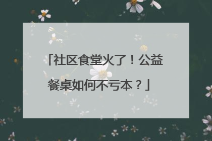 社区食堂火了！公益餐桌如何不亏本？