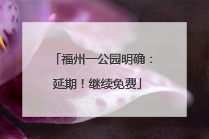 福州一公园明确：延期！继续免费