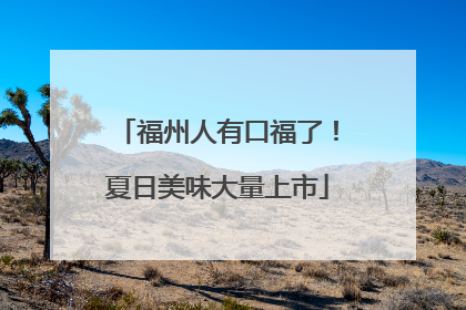 福州人有口福了！夏日美味大量上市