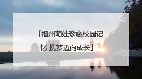 福州萌娃珍藏校园记忆 携梦迈向成长