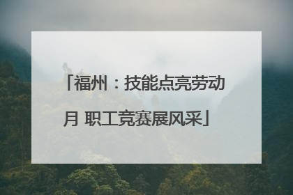 福州：技能点亮劳动月 职工竞赛展风采