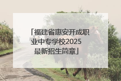 福建省惠安开成职业中专学校2025最新招生简章