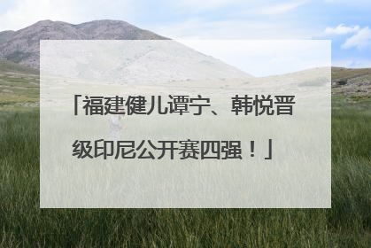 福建健儿谭宁、韩悦晋级印尼公开赛四强！