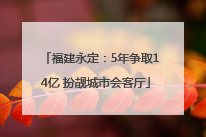 福建永定：5年争取14亿 扮靓城市会客厅