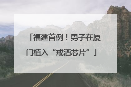 福建首例！男子在厦门植入“戒酒芯片”