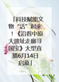 科技赋能文物“活”起来！《沿着中原大遗址走廊寻国宝》大型直播6月14日启幕