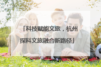 科技赋能文旅，杭州探科文旅融合新路径