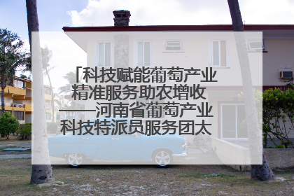 科技赋能葡萄产业 精准服务助农增收——河南省葡萄产业科技特派员服务团太康县科技服务纪实