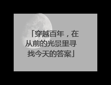 穿越百年，在从前的光景里寻找今天的答案