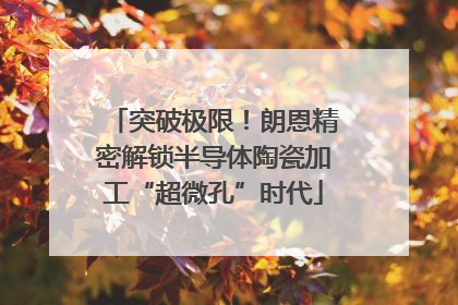 突破极限！朗恩精密解锁半导体陶瓷加工“超微孔”时代