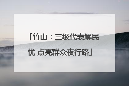 竹山：三级代表解民忧 点亮群众夜行路