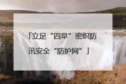 立足“四早”密织防汛安全“防护网”