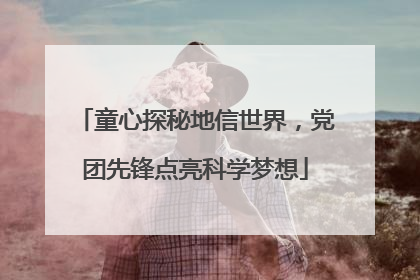 童心探秘地信世界，党团先锋点亮科学梦想