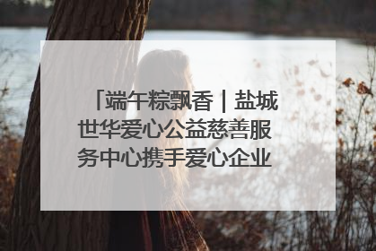 端午粽飘香｜盐城世华爱心公益慈善服务中心携手爱心企业发起情暖“城市守护者”慰问活动