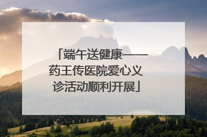 端午送健康——药王传医院爱心义诊活动顺利开展