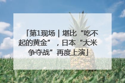 第1现场｜堪比“吃不起的黄金”，日本“大米争夺战”再度上演