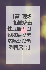 第1现场｜拒撤攻击性武器！巴黎航展竖黑墙隔离以色列四展台