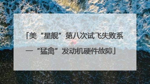 美“星舰”第八次试飞失败系一“猛禽”发动机硬件故障