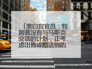 美白宫官员：特朗普没有与马斯克交谈的计划，正考虑出售或赠送他的红色特斯拉