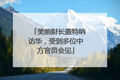 美前财长盖特纳访华，受到多位中方官员会见