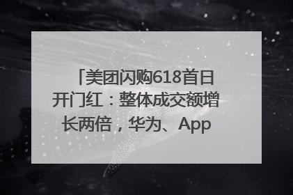 美团闪购618首日开门红：整体成交额增长两倍，华为、Apple、沃尔玛等近800个品牌翻倍增长