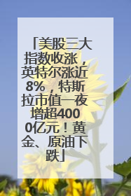 美股三大指数收涨，英特尔涨近8%，特斯拉市值一夜增超4000亿元！黄金、原油下跌