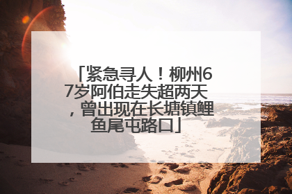 紧急寻人！柳州67岁阿伯走失超两天，曾出现在长塘镇鲤鱼尾屯路口