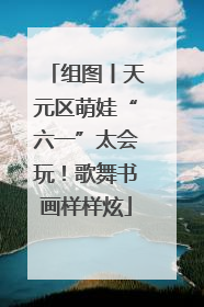 组图丨天元区萌娃“六一”太会玩！歌舞书画样样炫