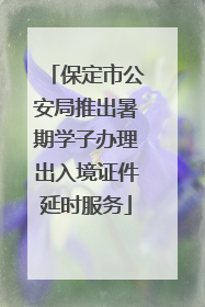 保定市公安局推出暑期学子办理出入境证件延时服务