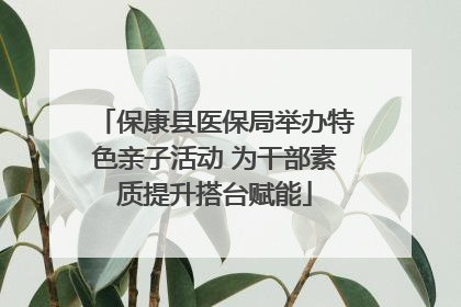 保康县医保局举办特色亲子活动 为干部素质提升搭台赋能