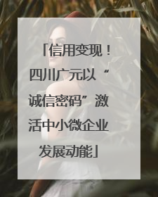 信用变现！四川广元以“诚信密码”激活中小微企业发展动能