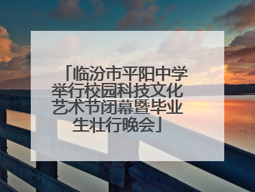 临汾市平阳中学举行校园科技文化艺术节闭幕暨毕业生壮行晚会