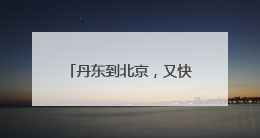 丹东到北京，又快1小时1分钟！