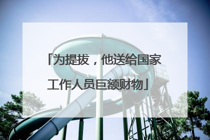 为提拔，他送给国家工作人员巨额财物