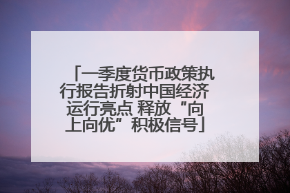 一季度货币政策执行报告折射中国经济运行亮点 释放“向上向优”积极信号