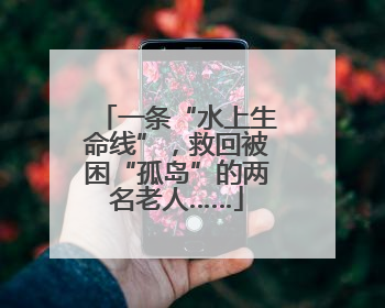 一条“水上生命线”，救回被困“孤岛”的两名老人……