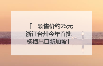 一颗售价约25元 浙江台州今年首批杨梅出口新加坡