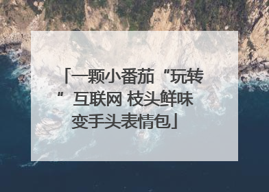 一颗小番茄“玩转”互联网 枝头鲜味变手头表情包
