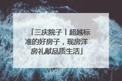 三庆院子丨超越标准的好房子，现房洋房礼献品质生活