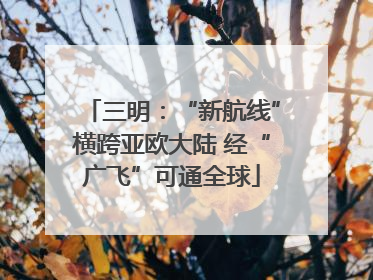 三明：“新航线”横跨亚欧大陆 经“广飞”可通全球