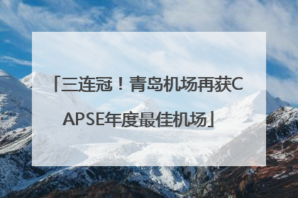 三连冠！青岛机场再获CAPSE年度最佳机场