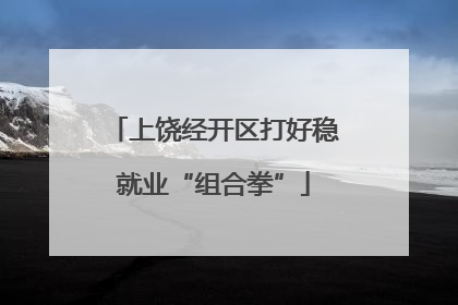上饶经开区打好稳就业“组合拳”